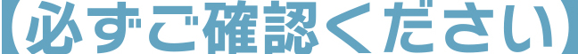 【必ずご確認ください】